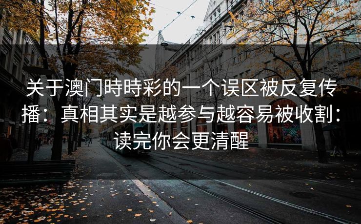 关于澳门時時彩的一个误区被反复传播：真相其实是越参与越容易被收割：读完你会更清醒