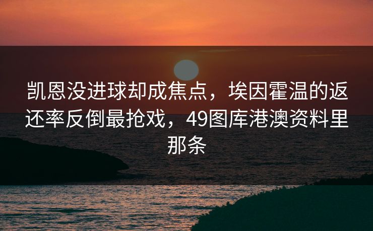 凯恩没进球却成焦点，埃因霍温的返还率反倒最抢戏，49图库港澳资料里那条
