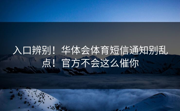 入口辨别！华体会体育短信通知别乱点！官方不会这么催你