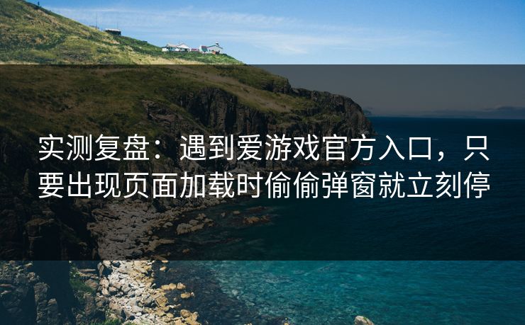 实测复盘：遇到爱游戏官方入口，只要出现页面加载时偷偷弹窗就立刻停
