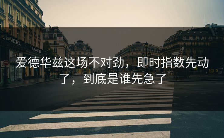 爱德华兹这场不对劲，即时指数先动了，到底是谁先急了