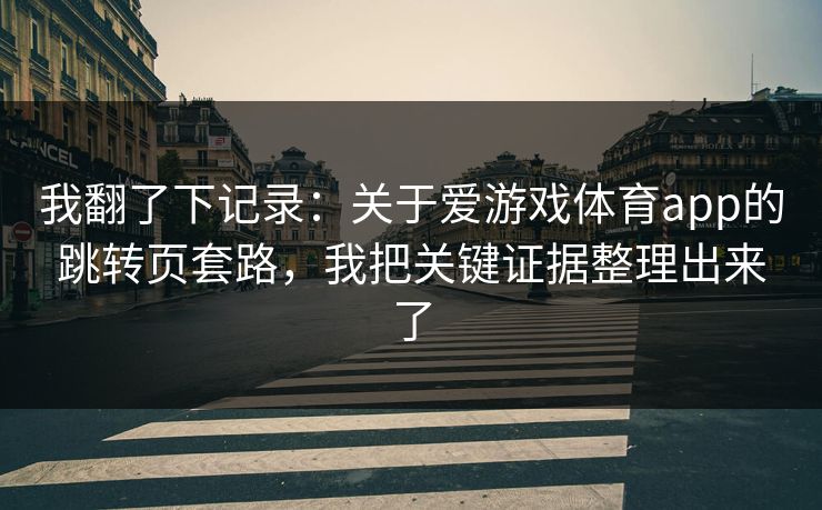 我翻了下记录：关于爱游戏体育app的跳转页套路，我把关键证据整理出来了
