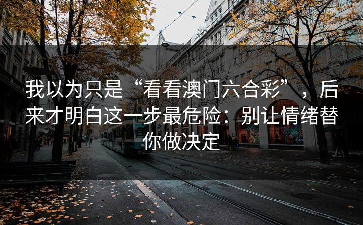 我以为只是“看看澳门六合彩”，后来才明白这一步最危险：别让情绪替你做决定