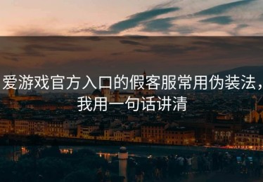 爱游戏官方入口的假客服常用伪装法，我用一句话讲清