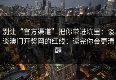 别让“官方渠道”把你带进坑里：谈谈澳门开奖网的红线：读完你会更清醒