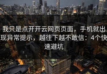 我只是点开开云网页页面，手机就出现异常提示，越往下越不敢信：4个快速避坑