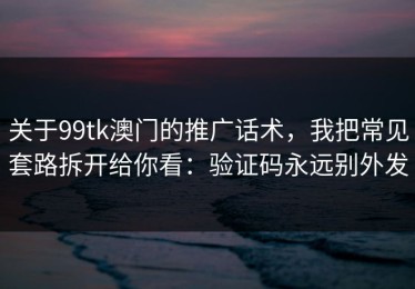 关于99tk澳门的推广话术，我把常见套路拆开给你看：验证码永远别外发