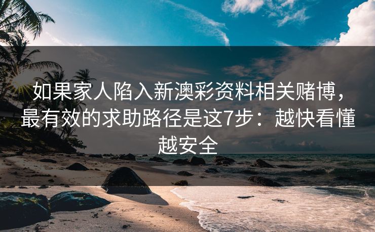 如果家人陷入新澳彩资料相关赌博，最有效的求助路径是这7步：越快看懂越安全