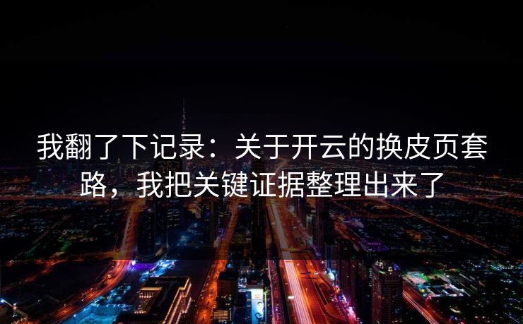 我翻了下记录:关于开云的换皮页套路,我把关键证据整理出来了 我翻了下记录:关于开云的换皮页套路,我把关键证据整理出来了