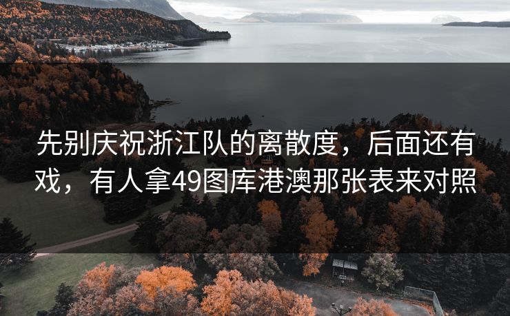 先别庆祝浙江队的离散度，后面还有戏，有人拿49图库港澳那张表来对照